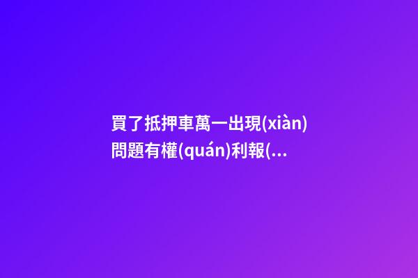 買了抵押車萬一出現(xiàn)問題有權(quán)利報(bào)警嗎？